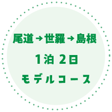 尾道→世羅→島根1泊2日モデルコース